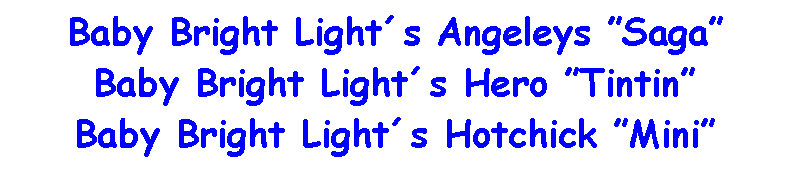 Text Box: Baby Bright Lights Angeleys SagaBaby Bright Lights Hero TintinBaby Bright Lights Hotchick Mini