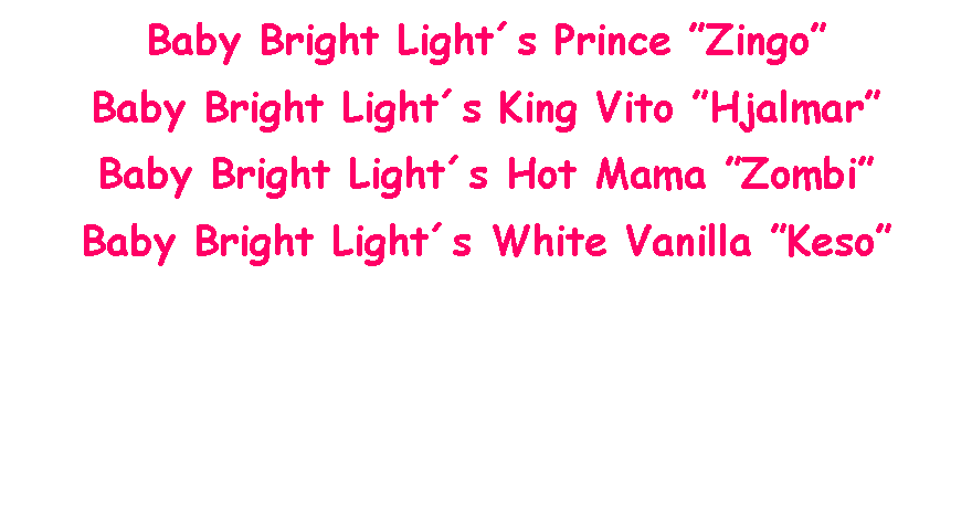Text Box: Baby Bright Lights Prince ZingoBaby Bright Lights King Vito HjalmarBaby Bright Lights Hot Mama ZombiBaby Bright Lights White Vanilla Keso